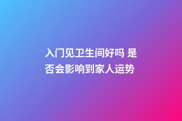 入门见卫生间好吗 是否会影响到家人运势